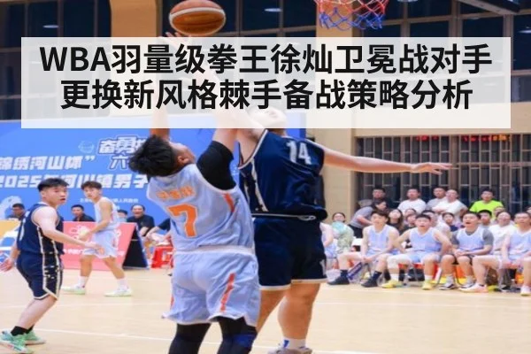 WBA羽量级拳王徐灿卫冕战对手更换新风格棘手备战策略分析