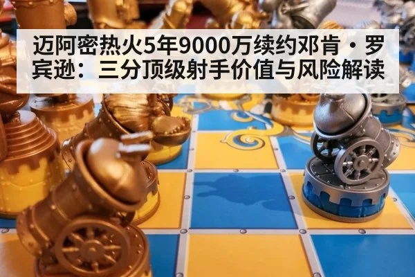 迈阿密热火5年9000万续约邓肯·罗宾逊：三分顶级射手价值与风险解读
