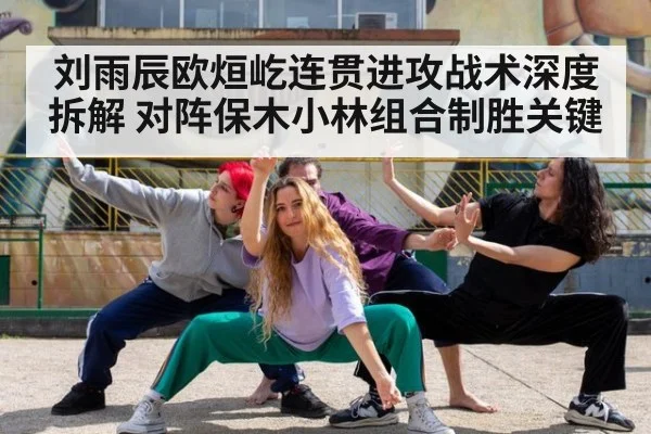 刘雨辰欧烜屹连贯进攻战术深度拆解 对阵保木小林组合制胜关键