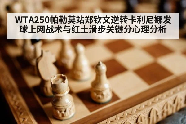 WTA250帕勒莫站郑钦文逆转卡利尼娜发球上网战术与红土滑步关键分心理分析
