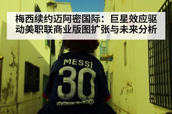 梅西续约迈阿密国际:巨星效应驱动美职联商业版图扩张与未来分析