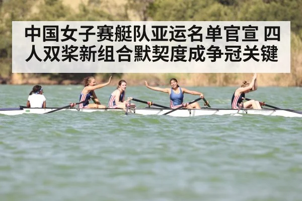 中国女子赛艇队亚运名单官宣 四人双桨新组合默契度成争冠关键